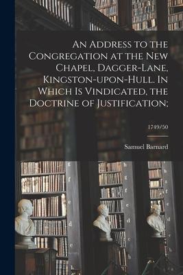 An Address to the Congregation at the New Chapel, Dagger-Lane, Kingston-upon-Hull. In Which is Vindicated, the Doctrine of Justification;; 1749/50