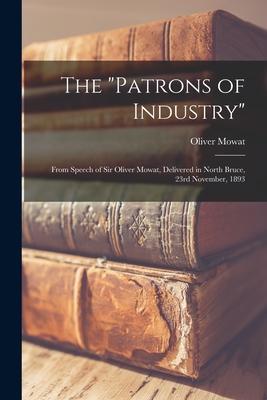 The Patrons of Industry [microform]: From Speech of Sir Oliver Mowat, Delivered in North Bruce, 23rd November, 1893