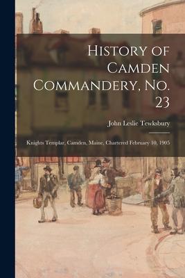 History of Camden Commandery, No. 23: Knights Templar, Camden, Maine, Chartered February 10, 1905