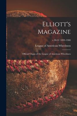 Elliott’’s Magazine [microform]: Official Organ of the League of American Wheelmen; v.30-31 1899-1900