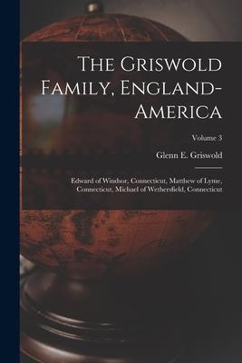 The Griswold Family, England-America: Edward of Windsor, Connecticut, Matthew of Lyme, Connecticut, Michael of Wethersfield, Connecticut; Volume 3