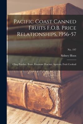 Pacific Coast Canned Fruits F.O.B. Price Relationships, 1956-57: Cling Peaches, Pears, Freestone Peaches, Apricots, Fruit Cocktail; No. 197