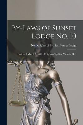 By-laws of Sunset Lodge No. 10 [microform]: Instituted March 5, 1892; Knights of Pythias, Victoria, B.C