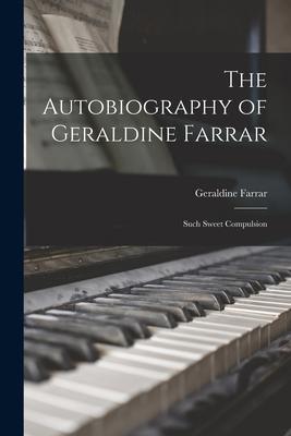 The Autobiography of Geraldine Farrar: Such Sweet Compulsion