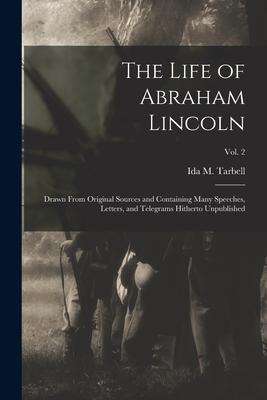 The Life of Abraham Lincoln: Drawn From Original Sources and Containing Many Speeches, Letters, and Telegrams Hitherto Unpublished; Vol. 2