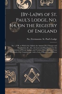 [By-la]ws of St. Paul’’s Lodge, No. 514, on the Registry of England [microform]: No. 1, P.R. to Which Are Added, the Antient [sic] Charges and Regulati