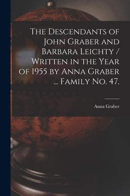 The Descendants of John Graber and Barbara Leichty / Written in the Year of 1955 by Anna Graber ... Family No. 47.