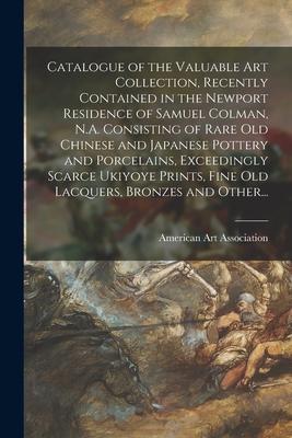 Catalogue of the Valuable Art Collection, Recently Contained in the Newport Residence of Samuel Colman, N.A. Consisting of Rare Old Chinese and Japane