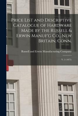 Price List and Descriptive Catalogue of Hardware Made by the Russell & Erwin Manuf’’g Co., New Britain, Conn.; V. 2 (1875)