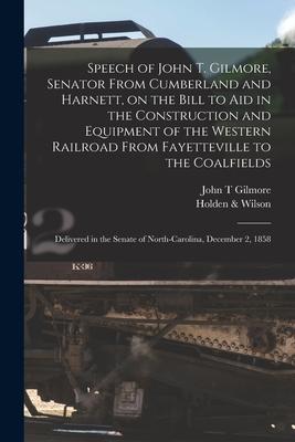 Speech of John T. Gilmore, Senator From Cumberland and Harnett, on the Bill to Aid in the Construction and Equipment of the Western Railroad From Faye