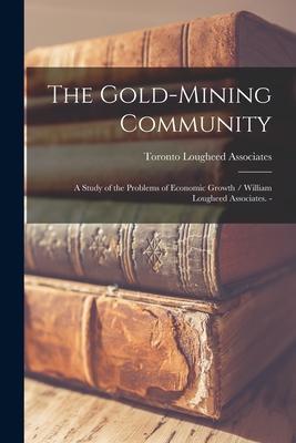 The Gold-mining Community: a Study of the Problems of Economic Growth / William Lougheed Associates. -