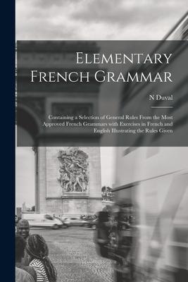Elementary French Grammar [microform]: Containing a Selection of General Rules From the Most Approved French Grammars With Exercises in French and Eng