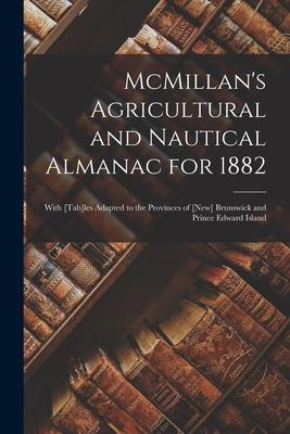 McMillan’’s Agricultural and Nautical Almanac for 1882 [microform]: With [tab]les Adapted to the Provinces of [New] Brunswick and Prince Edward Island
