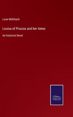 Louisa of Prussia and her times: An historical Novel