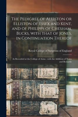 The Pedigree of Alliston or Elliston of Essex and Kent, and of Philipps of Chesham, Bucks, With That of Jones, in Continuation Thereof: as Recorded at