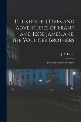 Illustrated Lives and Adventures of Frank and Jesse James, and the Younger Brothers: the Noted Western Outlaws