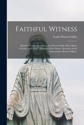 Faithful Witness: Spiritual Conferences by Louis Florent Gillet (Père Marie Celestin, S.O. Cist.), Founder of the Sisters, Servant