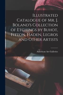 Illustrated Catalogue of Mr. J. Boland’’s Collection of Etchings by Buhot, Fitton, Haden, Legros and Other Artists