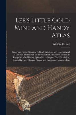 Lee’’s Little Gold Mine and Handy Atlas: Important Facts, Historical Political Statistical and Geographical: General Information on Thousands of Subjec