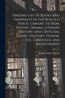Finding List of Books and Pamphlets in the Buffalo Public Library. Fiction, Poetry, Drama, Literary History and Criticism, Essays, Oratory, Humor, Etc