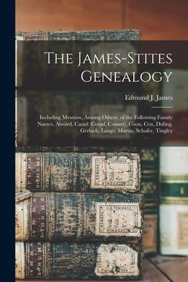 The James-Stites Genealogy: Including Mention, Among Others, of the Following Family Names, Alward, Casad (Cosad, Cossart), Coon, Cox, Duling, Ger