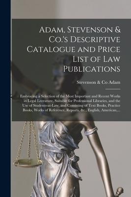 Adam, Stevenson & Co.’’s Descriptive Catalogue and Price List of Law Publications [microform]: Embracing a Selection of the Most Important and Recent W