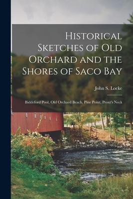 Historical Sketches of Old Orchard and the Shores of Saco Bay: Biddeford Pool, Old Orchard Beach, Pine Point, Prout’’s Neck