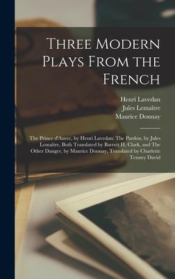 Three Modern Plays From the French: The Prince D’’Aurec, by Henri Lavedan: The Pardon, by Jules Lemaître, Both Translated by Barrett H. Clark, an