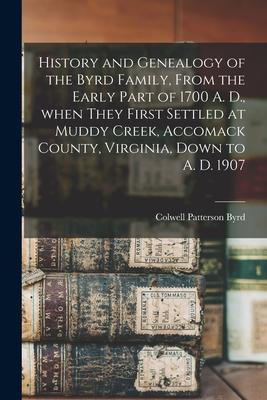 History and Genealogy of the Byrd Family, From the Early Part of 1700 A. D., When They First Settled at Muddy Creek, Accomack County, Virginia, Down t