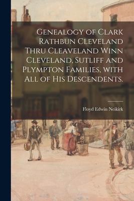 Genealogy of Clark Rathbun Cleveland Thru Cleaveland Winn Cleveland, Sutliff and Plympton Families, With All of His Descendents.