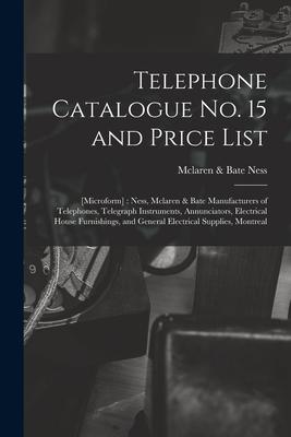 Telephone Catalogue No. 15 and Price List: [microform]: Ness, Mclaren & Bate Manufacturers of Telephones, Telegraph Instruments, Annunciators, Electri