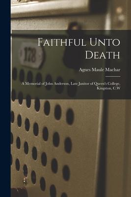 Faithful Unto Death [microform]: a Memorial of John Anderson, Late Janitor of Queen’’s College, Kingston, C.W