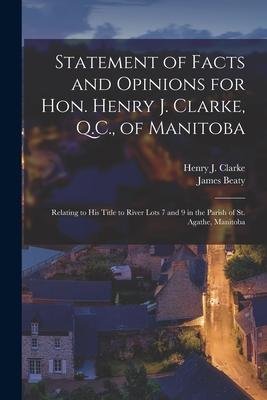 Statement of Facts and Opinions for Hon. Henry J. Clarke, Q.C., of Manitoba [microform]: Relating to His Title to River Lots 7 and 9 in the Parish of