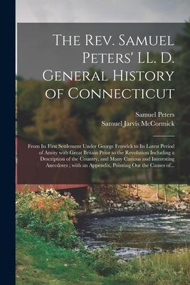 The Rev. Samuel Peters’’ LL. D. General History of Connecticut: From Its First Settlement Under George Fenwick to Its Latest Period of Amity With Great