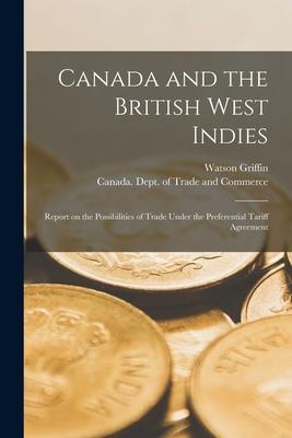 Canada and the British West Indies [microform]: Report on the Possibilities of Trade Under the Preferential Tariff Agreement