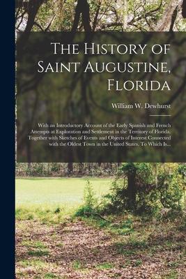 The History of Saint Augustine, Florida: With an Introductory Account of the Early Spanish and French Attempts at Exploration and Settlement in the Te