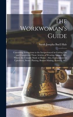 The Workwoman’’s Guide: Containing Instructions to the Inexperienced in Cutting out and Completing Those Articles of Wearing Apparel, &c. Whic