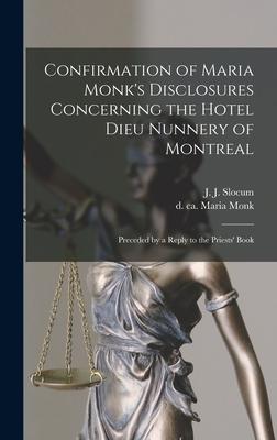 Confirmation of Maria Monk’’s Disclosures Concerning the Hotel Dieu Nunnery of Montreal [microform]: Preceded by a Reply to the Priests’’ Book