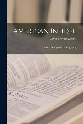 American Infidel: Robert G. Ingersoll: a Biography