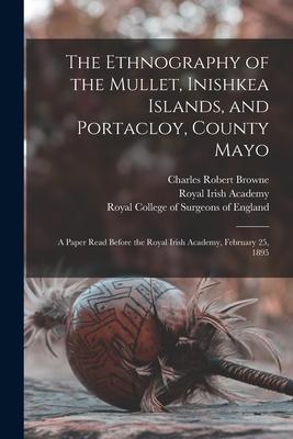 The Ethnography of the Mullet, Inishkea Islands, and Portacloy, County Mayo: a Paper Read Before the Royal Irish Academy, February 25, 1895