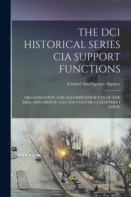 The DCI Historical Series CIA Support Functions: Organization and Accomplishments of the Dda--Dds Group, 1953-1956 Volume I (Chapters I and II)