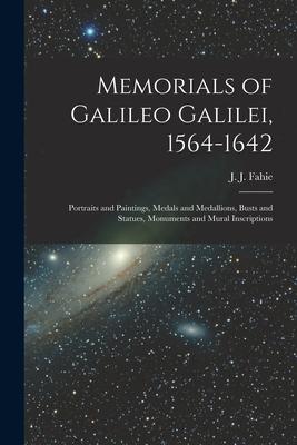 Memorials of Galileo Galilei, 1564-1642: Portraits and Paintings, Medals and Medallions, Busts and Statues, Monuments and Mural Inscriptions