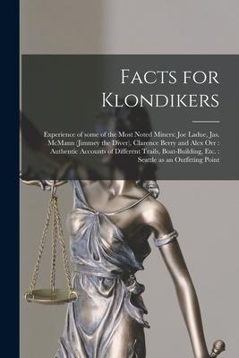 Facts for Klondikers [microform]: Experience of Some of the Most Noted Miners: Joe Ladue, Jas. McMann (Jimmey the Diver), Clarence Berry and Alex Orr: