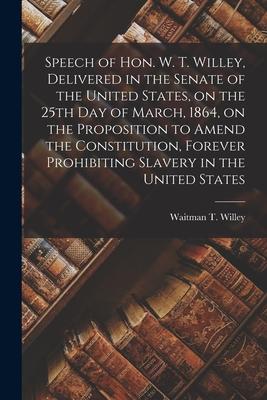 Speech of Hon. W. T. Willey, Delivered in the Senate of the United States, on the 25th Day of March, 1864, on the Proposition to Amend the Constitutio