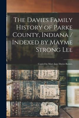 The Davies Family History of Parke County, Indiana / Indexed by Mayme Strong Lee; Copied by Mary Jane Davies Barnes.