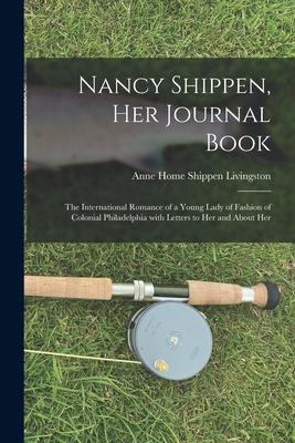 Nancy Shippen, Her Journal Book: the International Romance of a Young Lady of Fashion of Colonial Philadelphia With Letters to Her and About Her