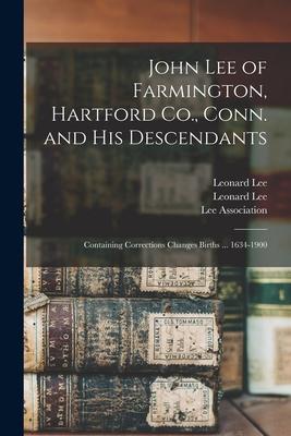 John Lee of Farmington, Hartford Co., Conn. and His Descendants: Containing Corrections Changes Births ... 1634-1900