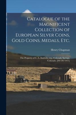 Catalogue of the Magnificent Collection of European Silver Coins, Gold Coins, Medals, Etc.: the Property of C. A. Baldwin, Esq., Colorado Springs, Col