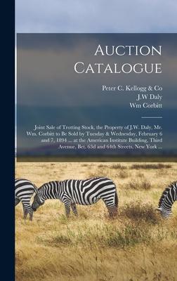Auction Catalogue: Joint Sale of Trotting Stock, the Property of J.W. Daly, Mr. Wm. Corbitt to Be Sold by Tuesday & Wednesday, February 6