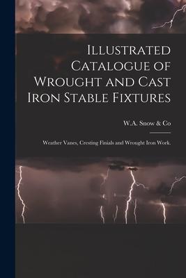 Illustrated Catalogue of Wrought and Cast Iron Stable Fixtures: Weather Vanes, Cresting Finials and Wrought Iron Work.